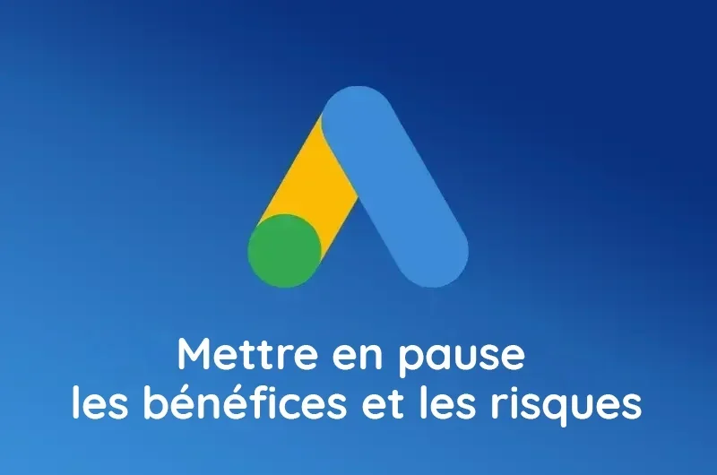 Faut-il mettre une campagne Google Ads en pause ? Bénéfices et risques