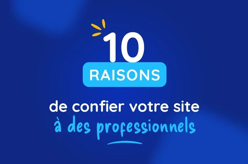 10 raisons de faire appel à des professionnels pour votre site internet